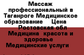 Массаж профессиональный в Таганроге.Медицинское образование  › Цена ­ 400 - Ростовская обл. Медицина, красота и здоровье » Медицинские услуги   